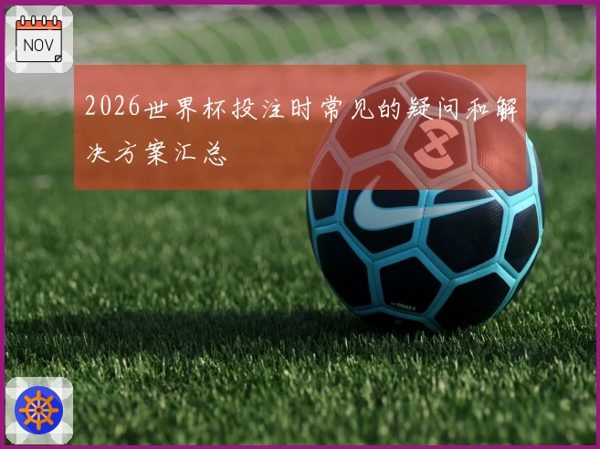 2026世界杯投注时常见的疑问和解决方案汇总