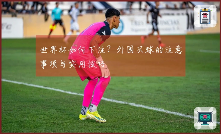 世界杯如何下注？外围买球的注意事项与实用技巧
