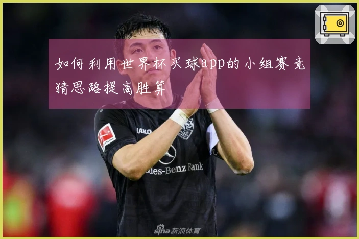 如何利用世界杯买球app的小组赛竞猜思路提高胜算