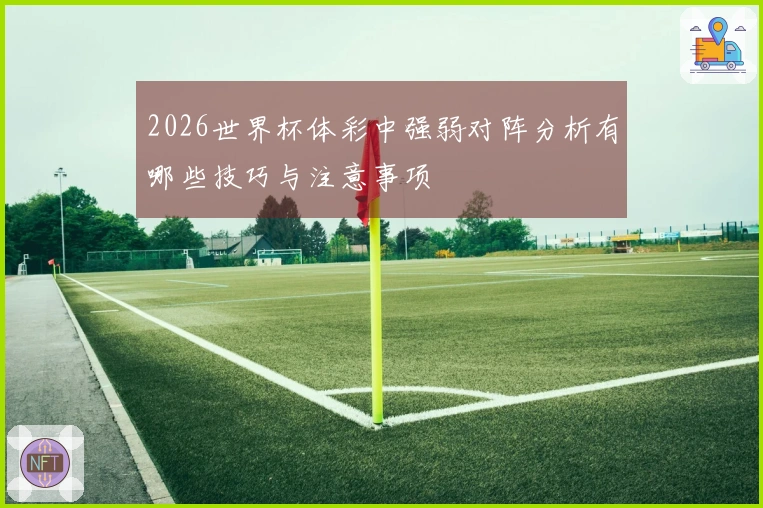 2026世界杯体彩中强弱对阵分析有哪些技巧与注意事项